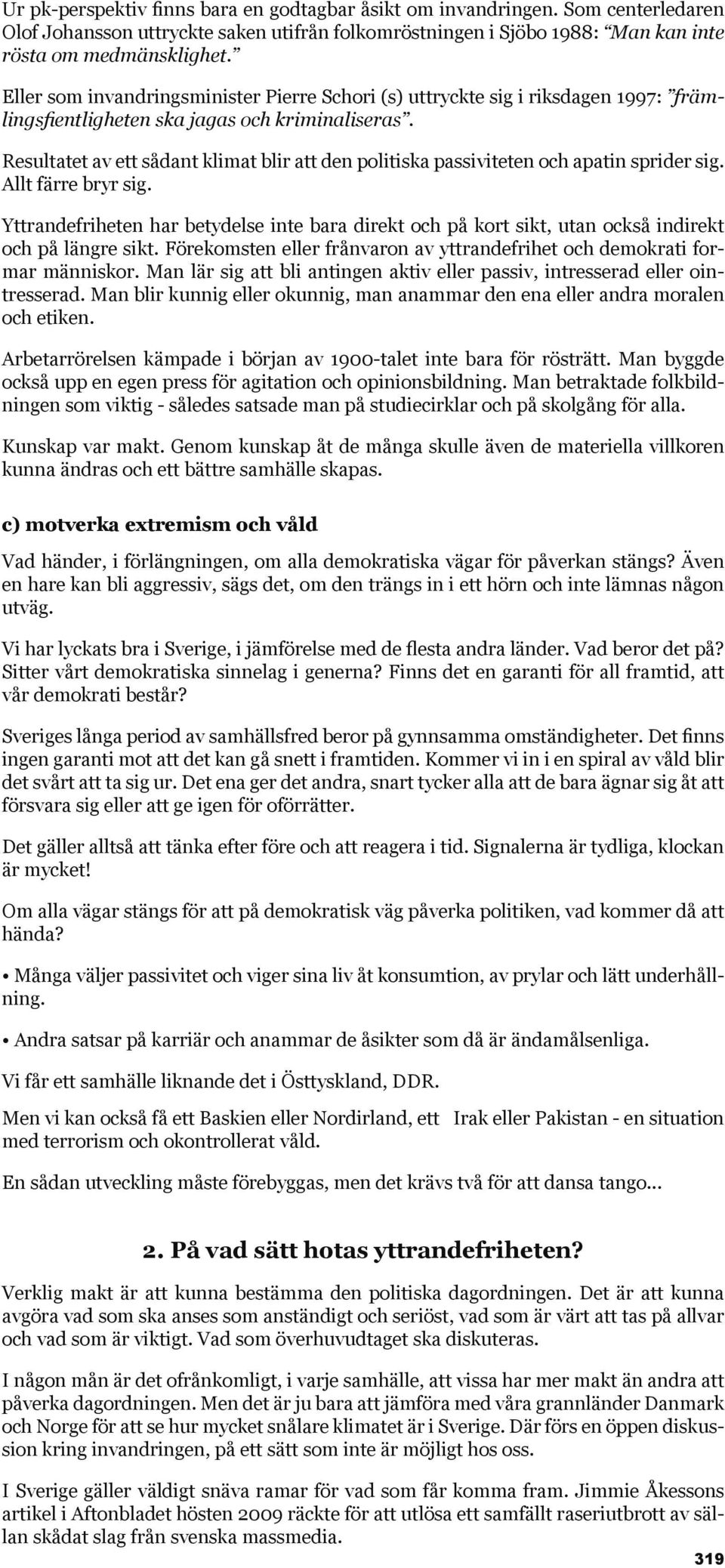 Resultatet av ett sådant klimat blir att den politiska passiviteten och apatin sprider sig. Allt färre bryr sig.