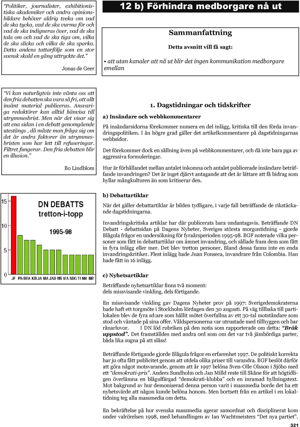 Jonas de Geer 12 b) Förhindra medborgare nå ut Sammanfattning Detta avsnitt vill få sagt: att utan kanaler att nå ut blir det ingen kommunikation medborgare emellan Vi kan naturligtvis inte vänta oss