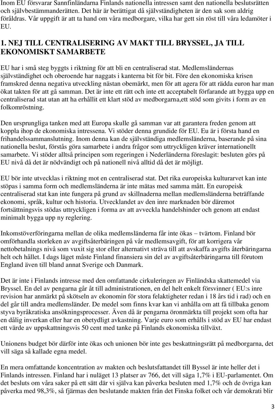 NEJ TILL CENTRALISERING AV MAKT TILL BRYSSEL, JA TILL EKONOMISKT SAMARBETE EU har i små steg byggts i riktning för att bli en centraliserad stat.