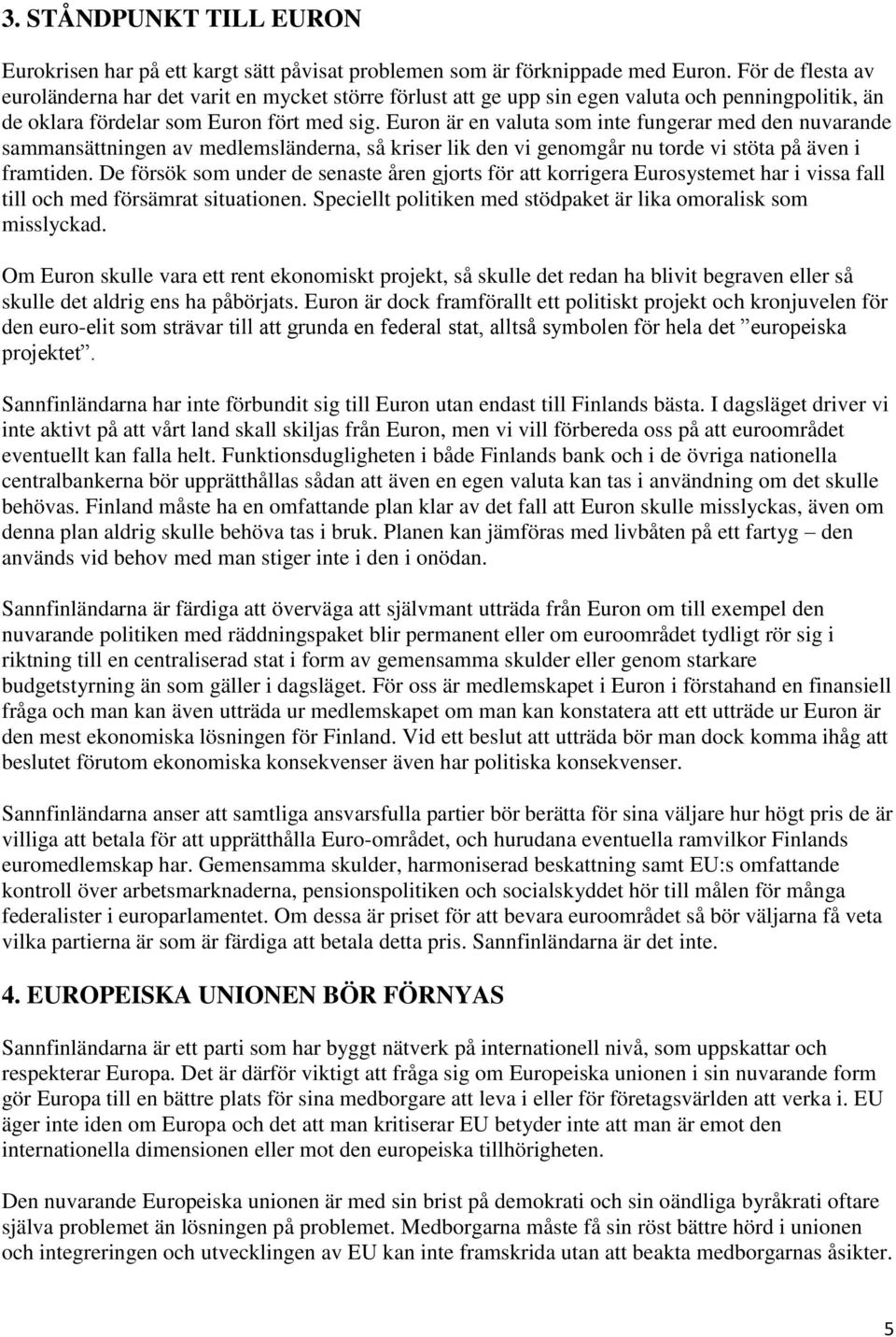 Euron är en valuta som inte fungerar med den nuvarande sammansättningen av medlemsländerna, så kriser lik den vi genomgår nu torde vi stöta på även i framtiden.