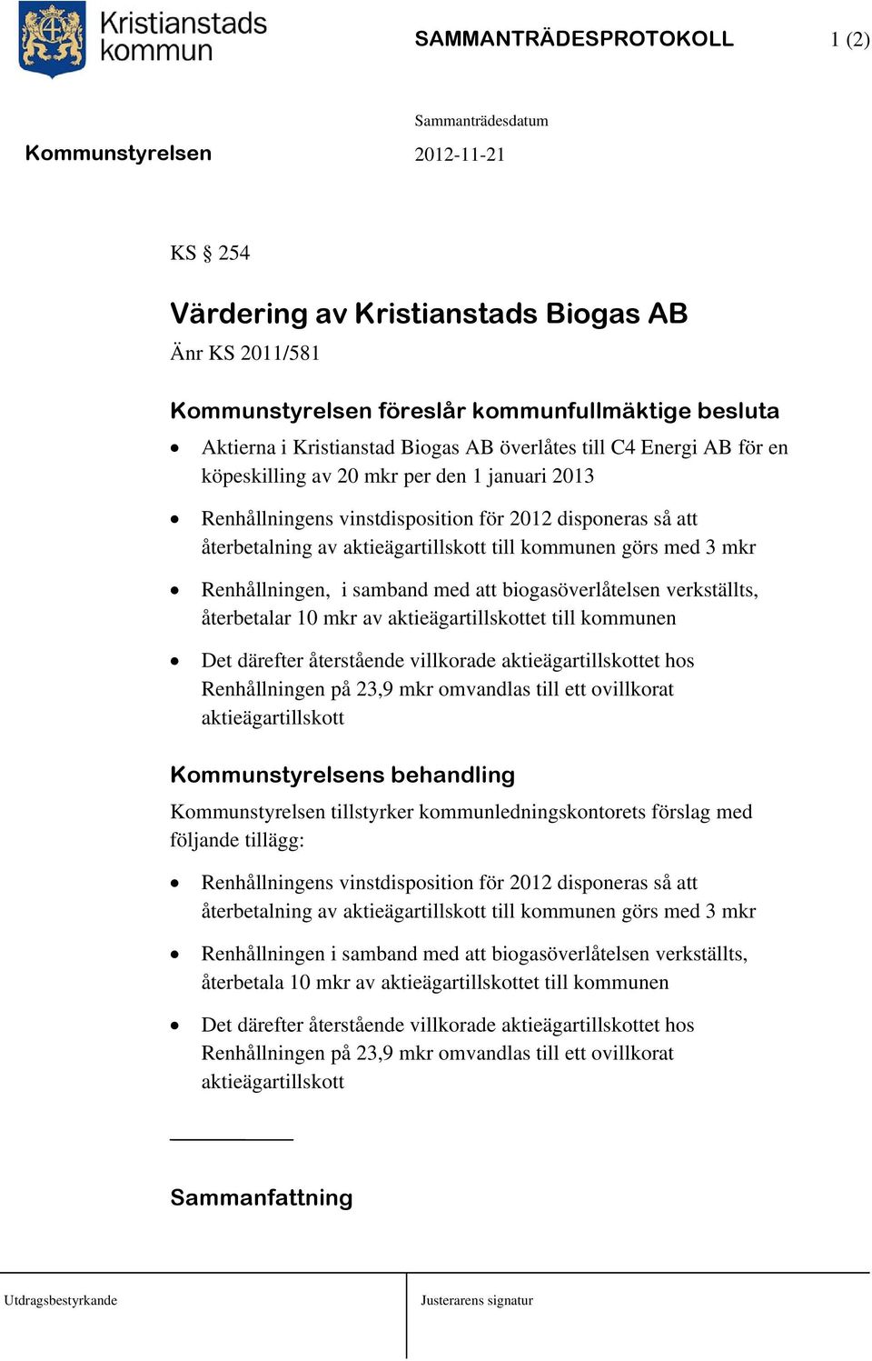 samband med att biogasöverlåtelsen verkställts, återbetalar 10 mkr av aktieägartillskottet till kommunen Det därefter återstående villkorade aktieägartillskottet hos Renhållningen på 23,9 mkr