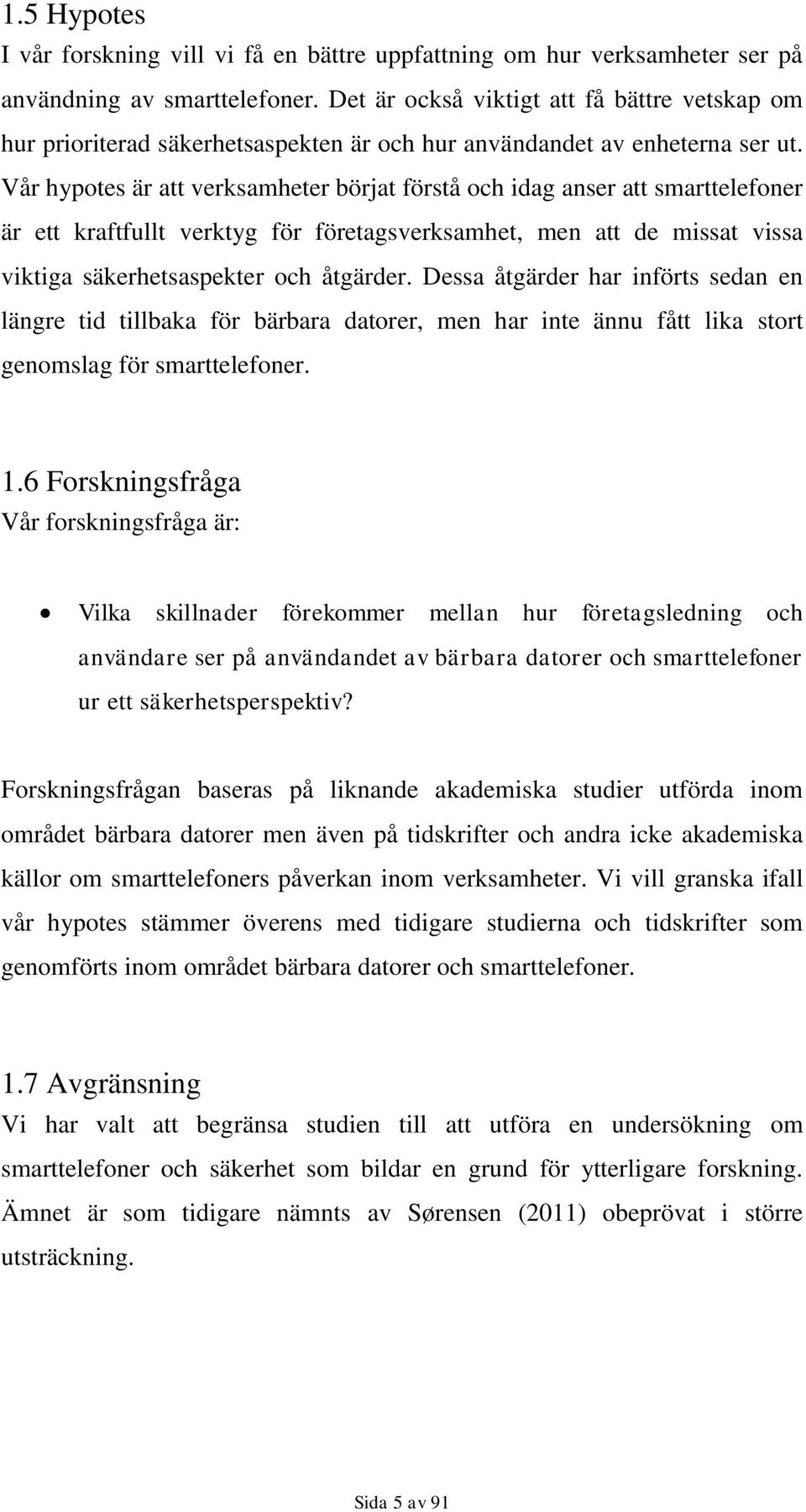 Vår hypotes är att verksamheter börjat förstå och idag anser att smarttelefoner är ett kraftfullt verktyg för företagsverksamhet, men att de missat vissa viktiga säkerhetsaspekter och åtgärder.