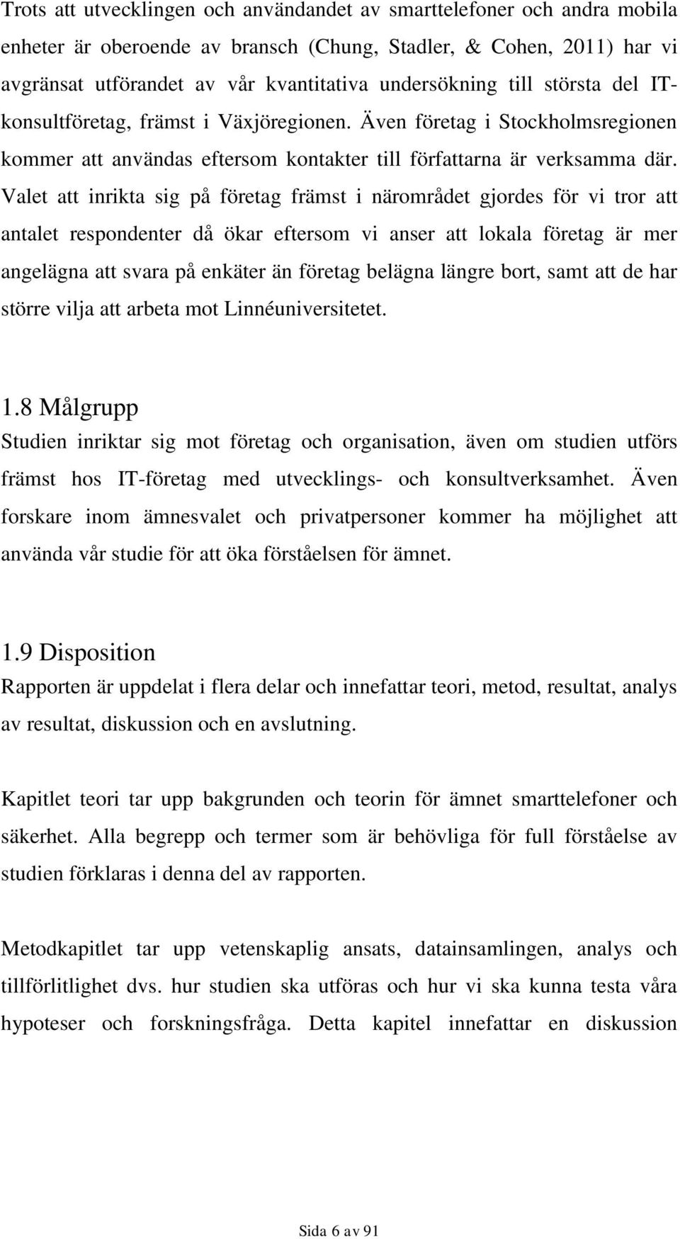 Valet att inrikta sig på företag främst i närområdet gjordes för vi tror att antalet respondenter då ökar eftersom vi anser att lokala företag är mer angelägna att svara på enkäter än företag belägna