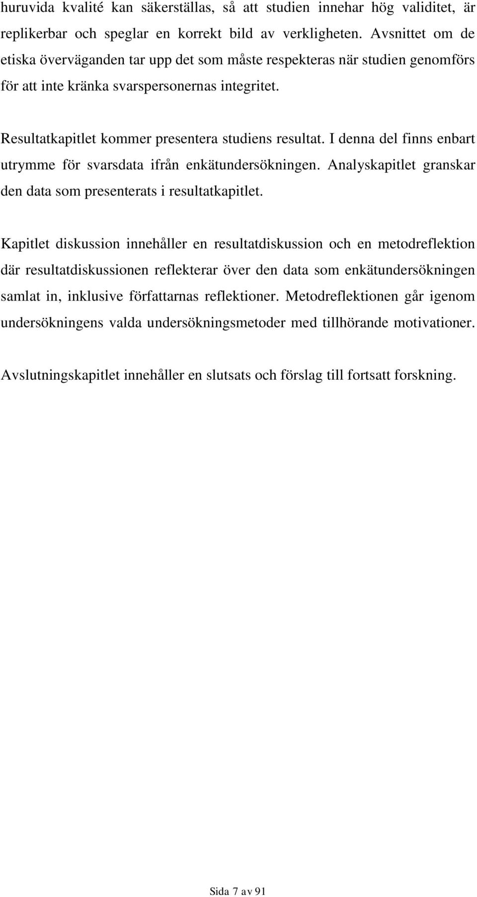 I denna del finns enbart utrymme för svarsdata ifrån enkätundersökningen. Analyskapitlet granskar den data som presenterats i resultatkapitlet.