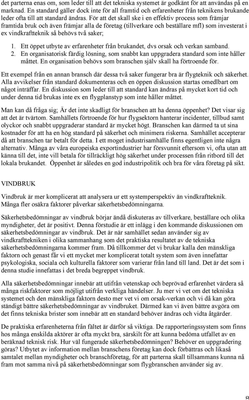 För att det skall ske i en effektiv process som främjar framtida bruk och även främjar alla de företag (tillverkare och beställare mfl) som investerat i ex vindkraftteknik så behövs två saker; 1.