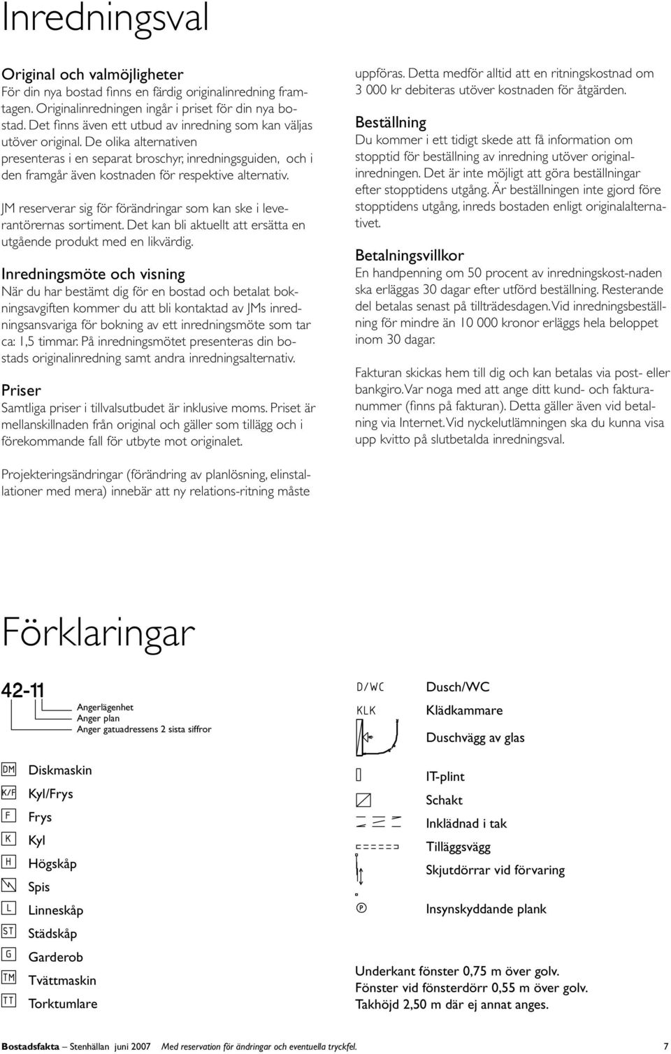 De olika alternativen presenteras i en separat broschyr, inredningsguiden, och i den framgår även kostnaden för respektive alternativ.