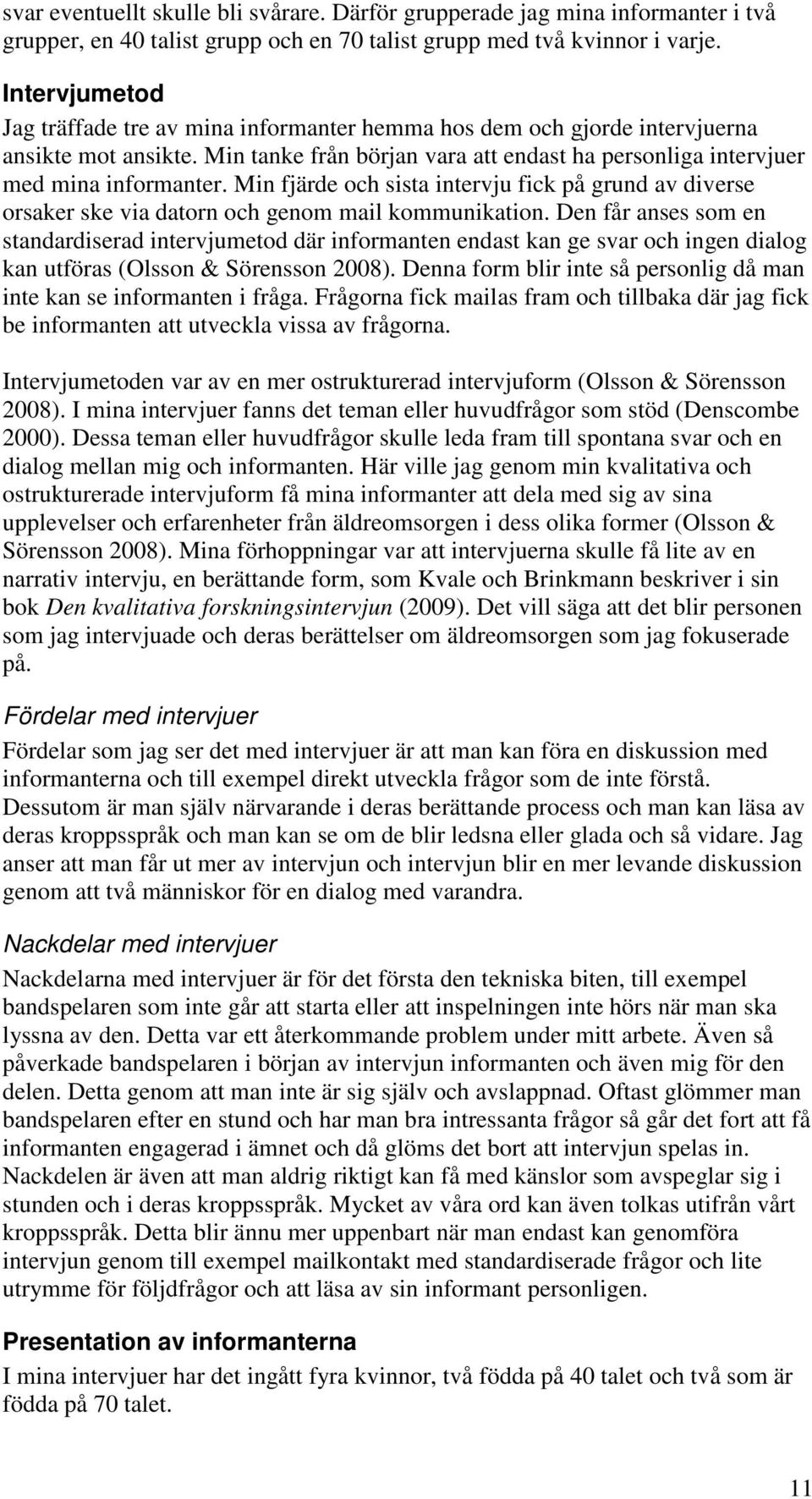 Min fjärde och sista intervju fick på grund av diverse orsaker ske via datorn och genom mail kommunikation.