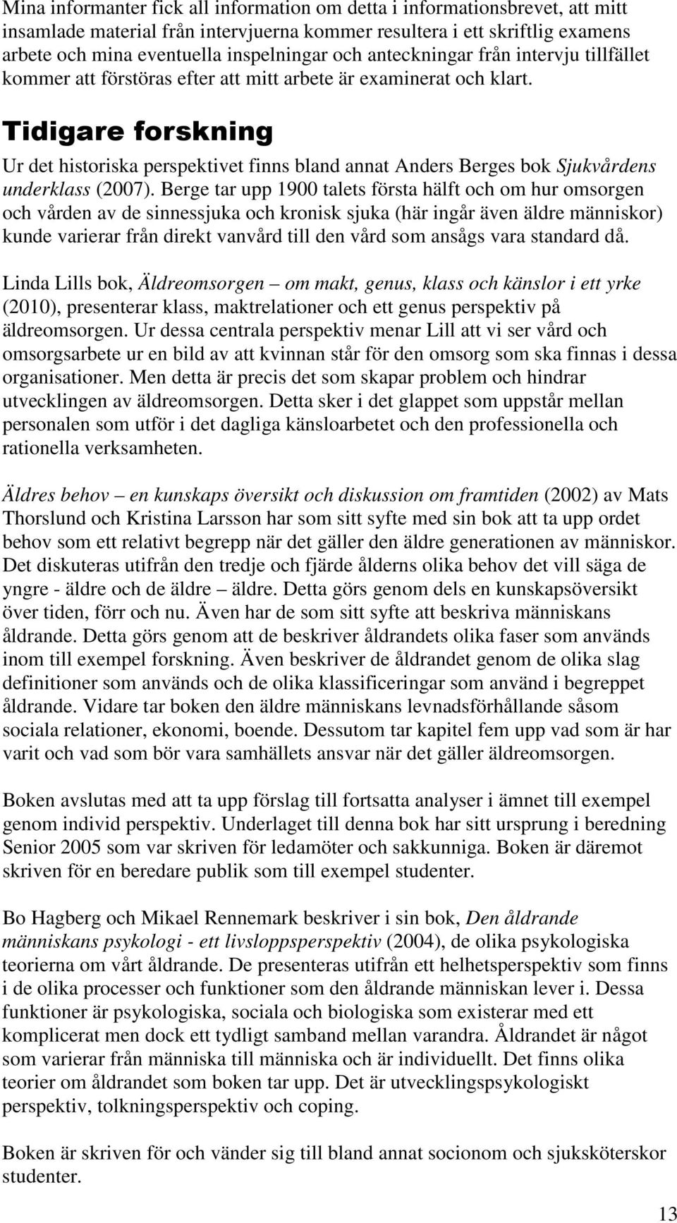 Tidigare forskning Ur det historiska perspektivet finns bland annat Anders Berges bok Sjukvårdens underklass (2007).