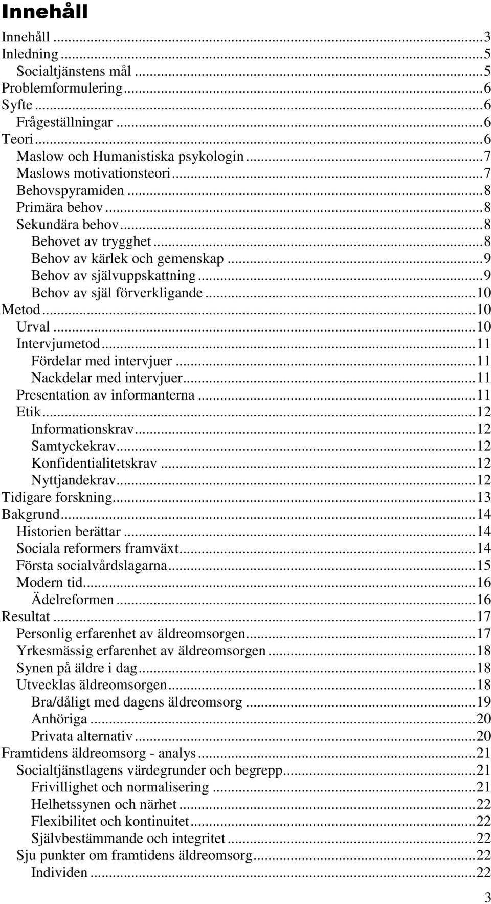 ..10 Intervjumetod...11 Fördelar med intervjuer...11 Nackdelar med intervjuer...11 Presentation av informanterna...11 Etik...12 Informationskrav...12 Samtyckekrav...12 Konfidentialitetskrav.