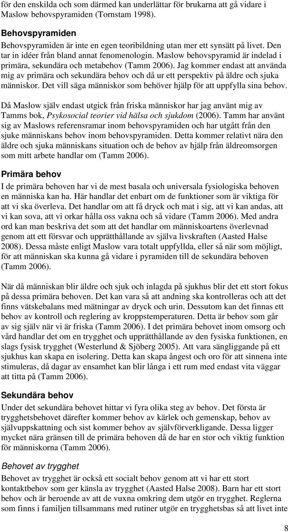 Maslow behovspyramid är indelad i primära, sekundära och metabehov (Tamm 2006). Jag kommer endast att använda mig av primära och sekundära behov och då ur ett perspektiv på äldre och sjuka människor.