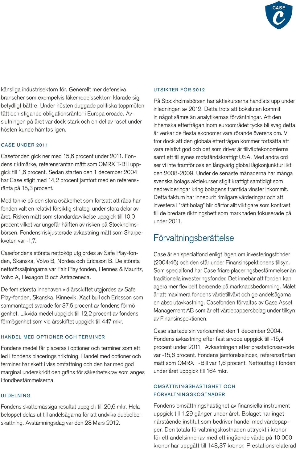 Case under 2011 Casefonden gick ner med 15,6 procent under 2011. Fondens riktmärke, referensräntan mätt som OMRX T-Bill uppgick till 1,6 procent.