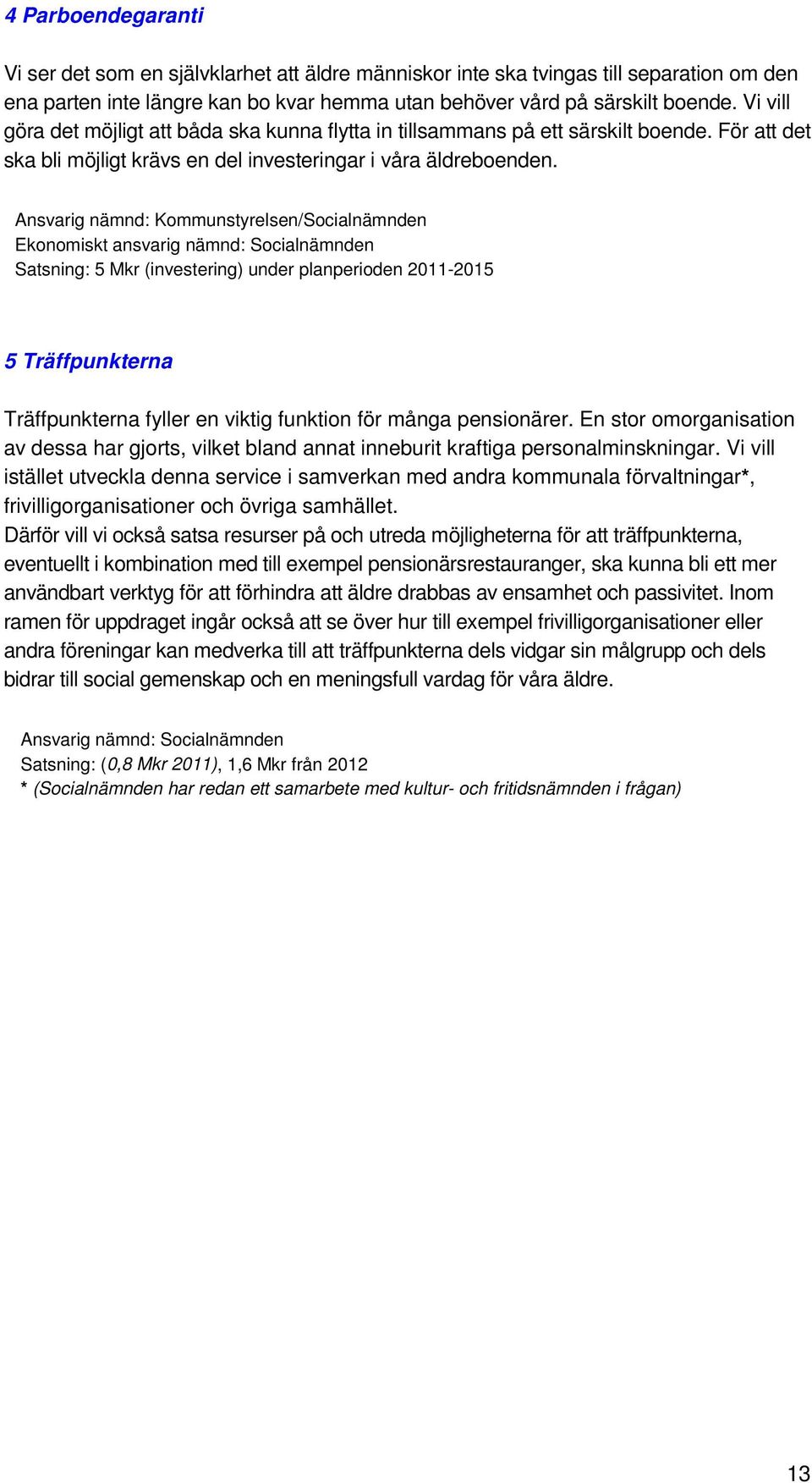 Ansvarig nämnd: Kommunstyrelsen/Socialnämnden Ekonomiskt ansvarig nämnd: Socialnämnden Satsning: 5 Mkr (investering) under planperioden 2011-2015 5 Träffpunkterna Träffpunkterna fyller en viktig