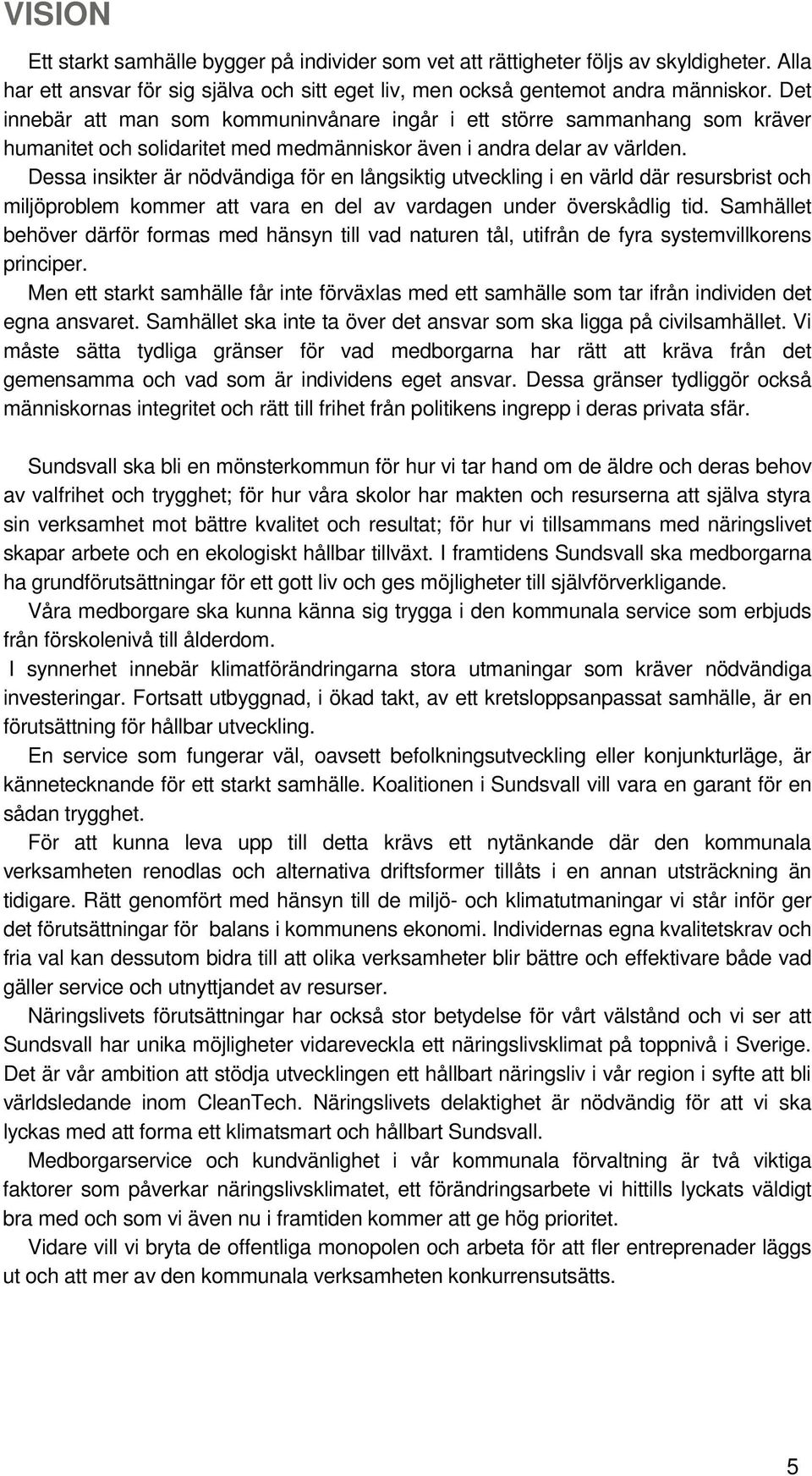 Dessa insikter är nödvändiga för en långsiktig utveckling i en värld där resursbrist och miljöproblem kommer att vara en del av vardagen under överskådlig tid.