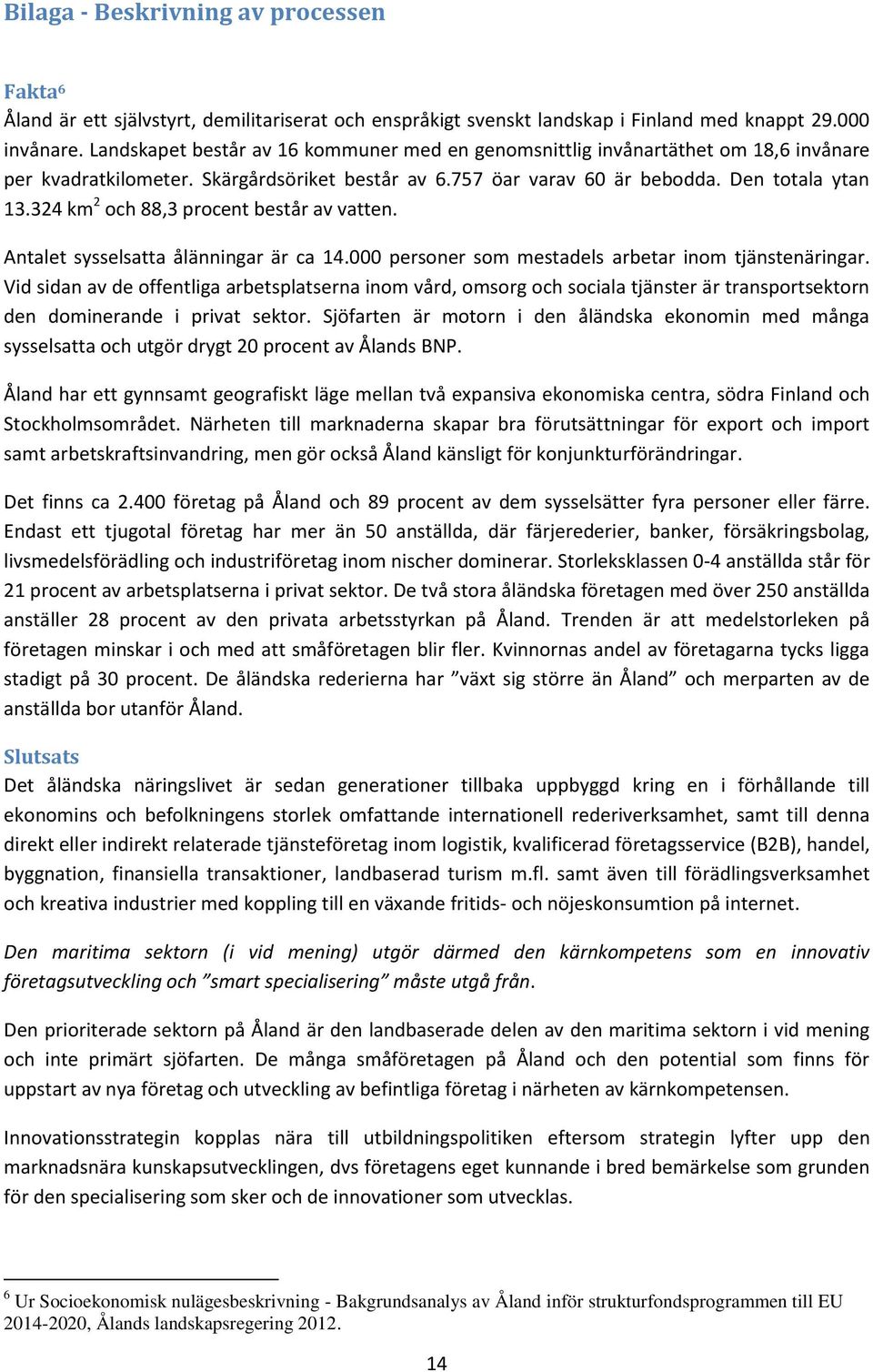 324 km 2 och 88,3 procent består av vatten. Antalet sysselsatta ålänningar är ca 14.000 personer som mestadels arbetar inom tjänstenäringar.