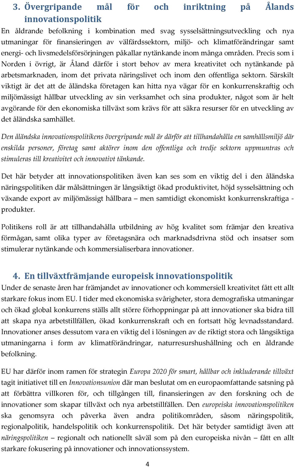 Precis som i Norden i övrigt, är Åland därför i stort behov av mera kreativitet och nytänkande på arbetsmarknaden, inom det privata näringslivet och inom den offentliga sektorn.