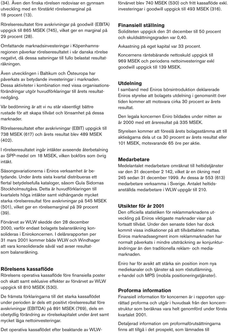 Omfattande marknadsinvesteringar i Köpenhamnsregionen påverkar rörelseresultatet i vår danska rörelse negativt, då dessa satsningar till fullo belastat resultaträkningen.