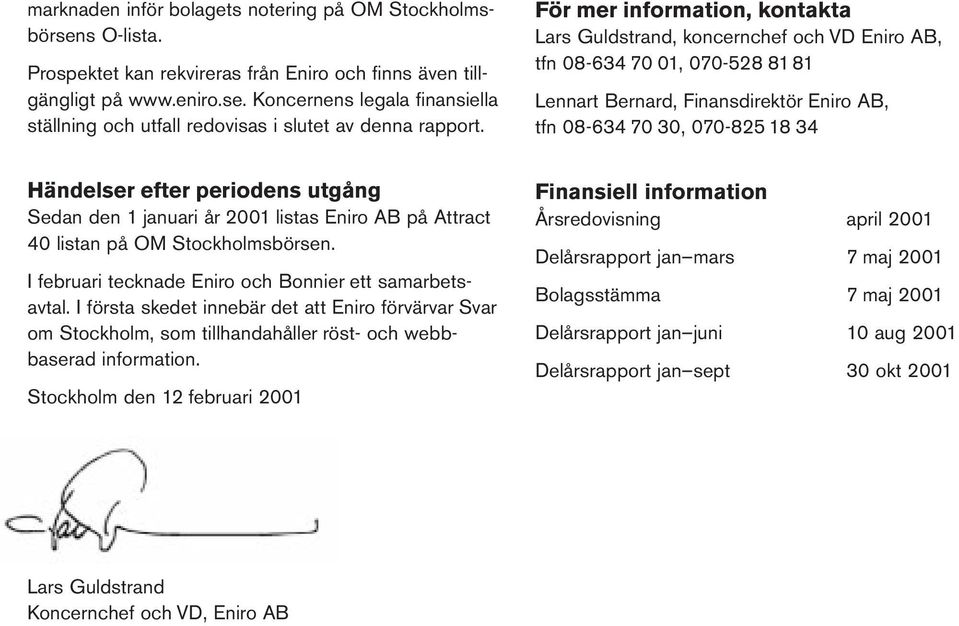 periodens utgång Sedan den 1 januari år 2001 listas Eniro AB på Attract 40 listan på OM Stockholmsbörsen. I februari tecknade Eniro och Bonnier ett samarbetsavtal.