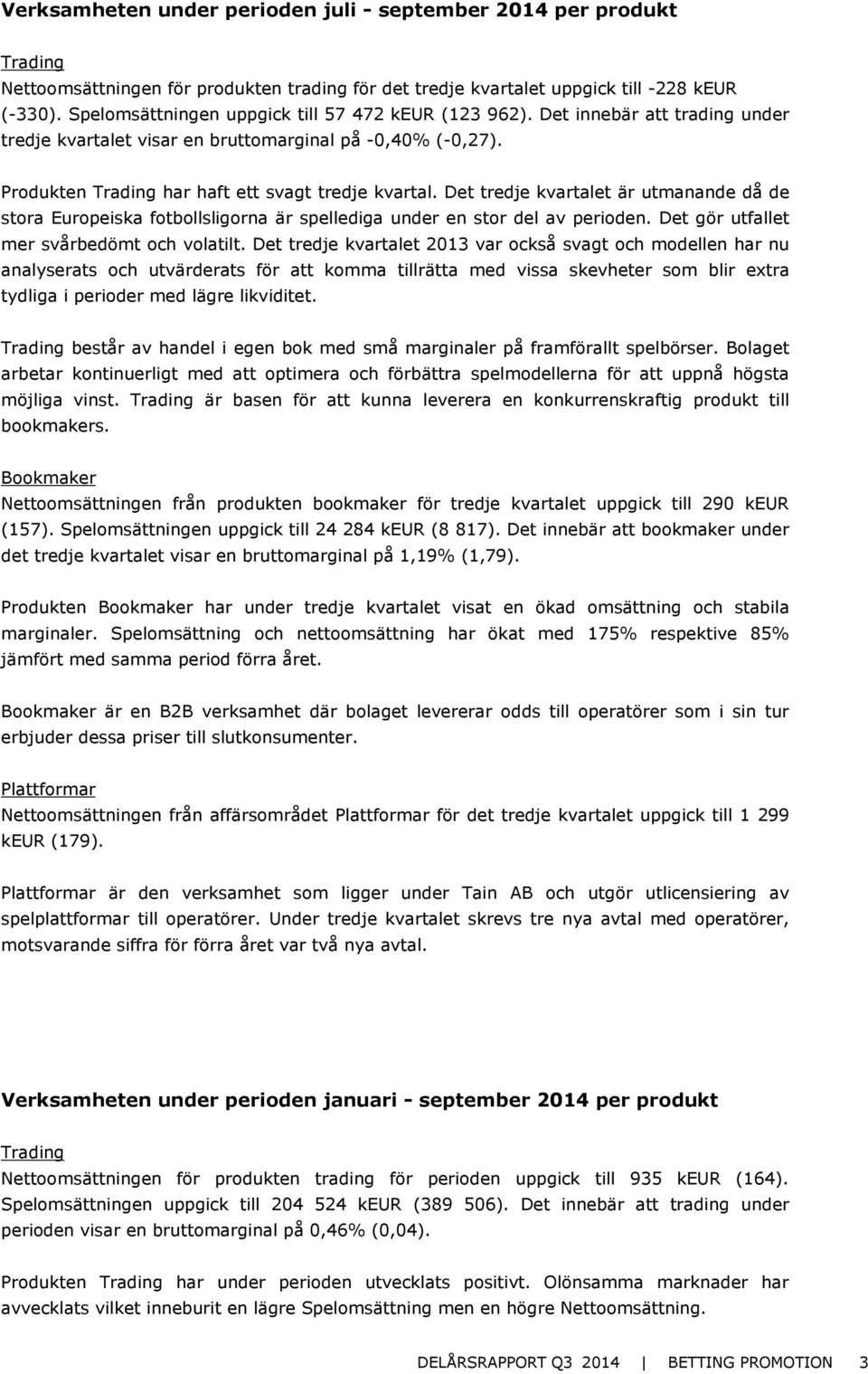 Det tredje kvartalet är utmanande då de stora Europeiska fotbollsligorna är spellediga under en stor del av perioden. Det gör utfallet mer svårbedömt och volatilt.