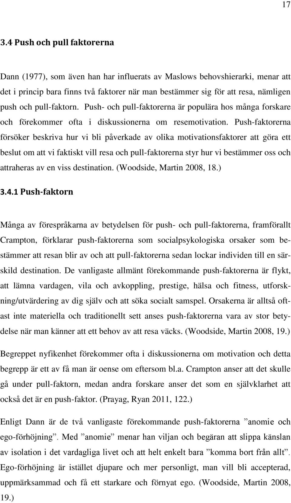 Push-faktorerna försöker beskriva hur vi bli påverkade av olika motivationsfaktorer att göra ett beslut om att vi faktiskt vill resa och pull-faktorerna styr hur vi bestämmer oss och attraheras av en