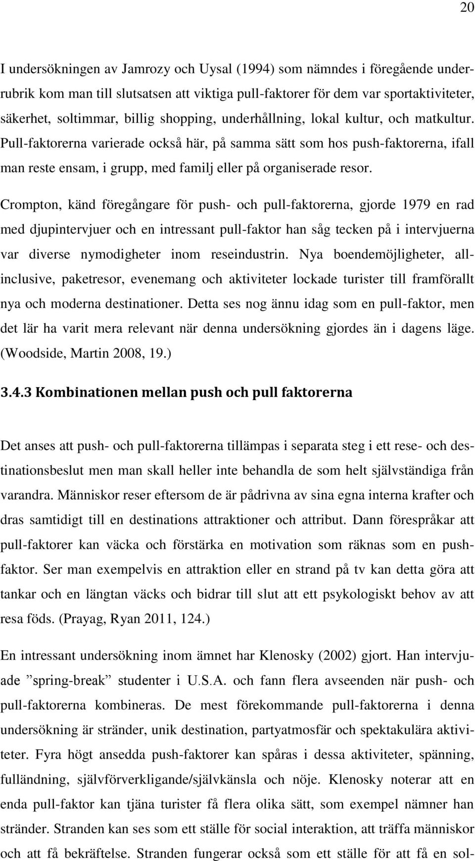 Pull-faktorerna varierade också här, på samma sätt som hos push-faktorerna, ifall man reste ensam, i grupp, med familj eller på organiserade resor.