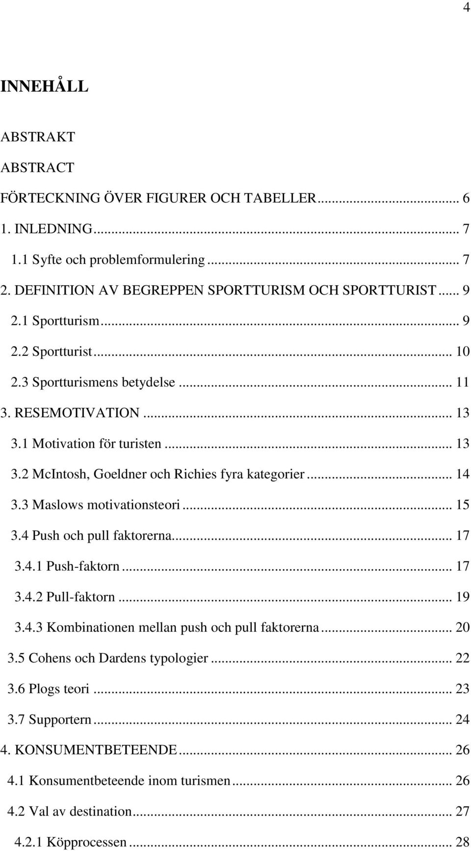 3 Maslows motivationsteori... 15 3.4 Push och pull faktorerna... 17 3.4.1 Push-faktorn... 17 3.4.2 Pull-faktorn... 19 3.4.3 Kombinationen mellan push och pull faktorerna... 20 3.