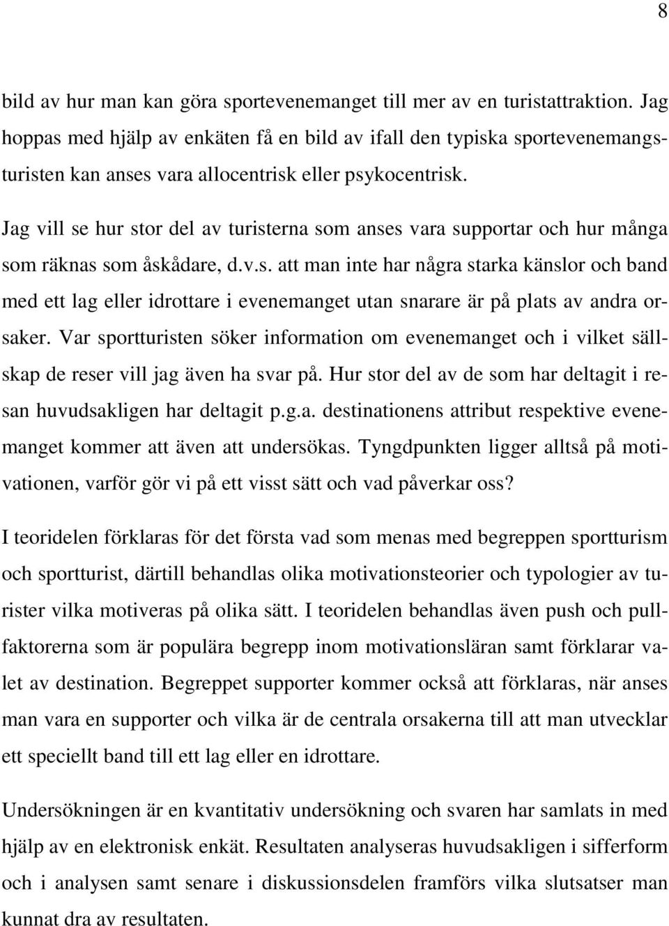 Jag vill se hur stor del av turisterna som anses vara supportar och hur många som räknas som åskådare, d.v.s. att man inte har några starka känslor och band med ett lag eller idrottare i evenemanget utan snarare är på plats av andra orsaker.