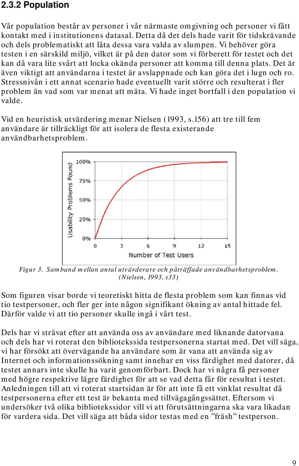 Vi behöver göra testen i en särskild miljö, vilket är på den dator som vi förberett för testet och det kan då vara lite svårt att locka okända personer att komma till denna plats.