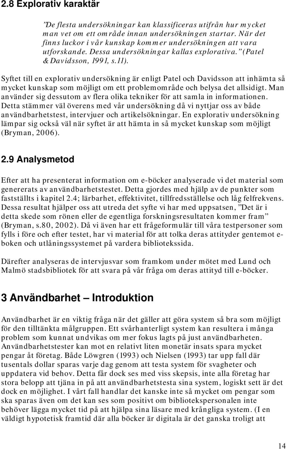 Syftet till en explorativ undersökning är enligt Patel och Davidsson att inhämta så mycket kunskap som möjligt om ett problemområde och belysa det allsidigt.