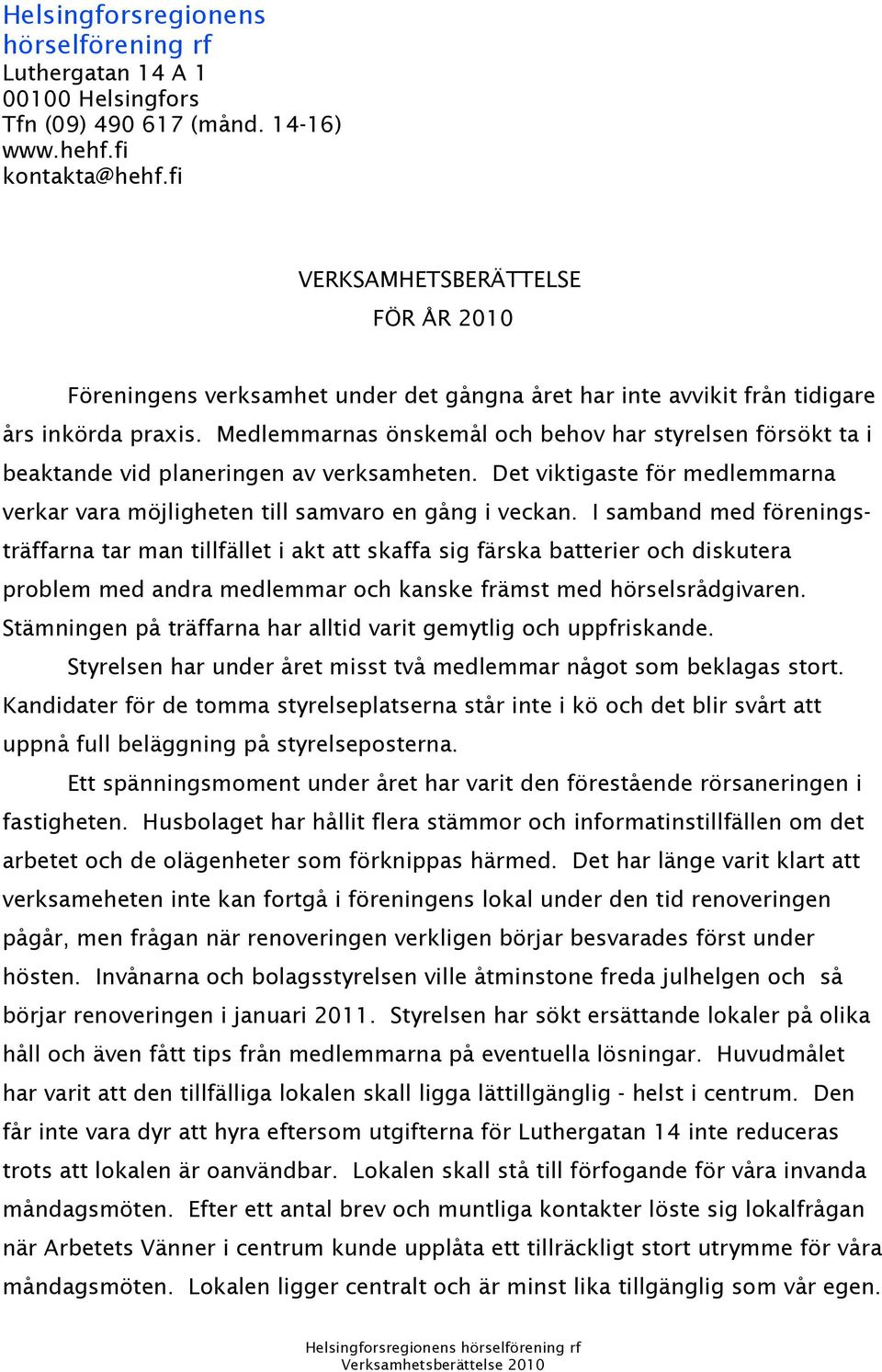 Medlemmarnas önskemål och behov har styrelsen försökt ta i beaktande vid planeringen av verksamheten. Det viktigaste för medlemmarna verkar vara möjligheten till samvaro en gång i veckan.