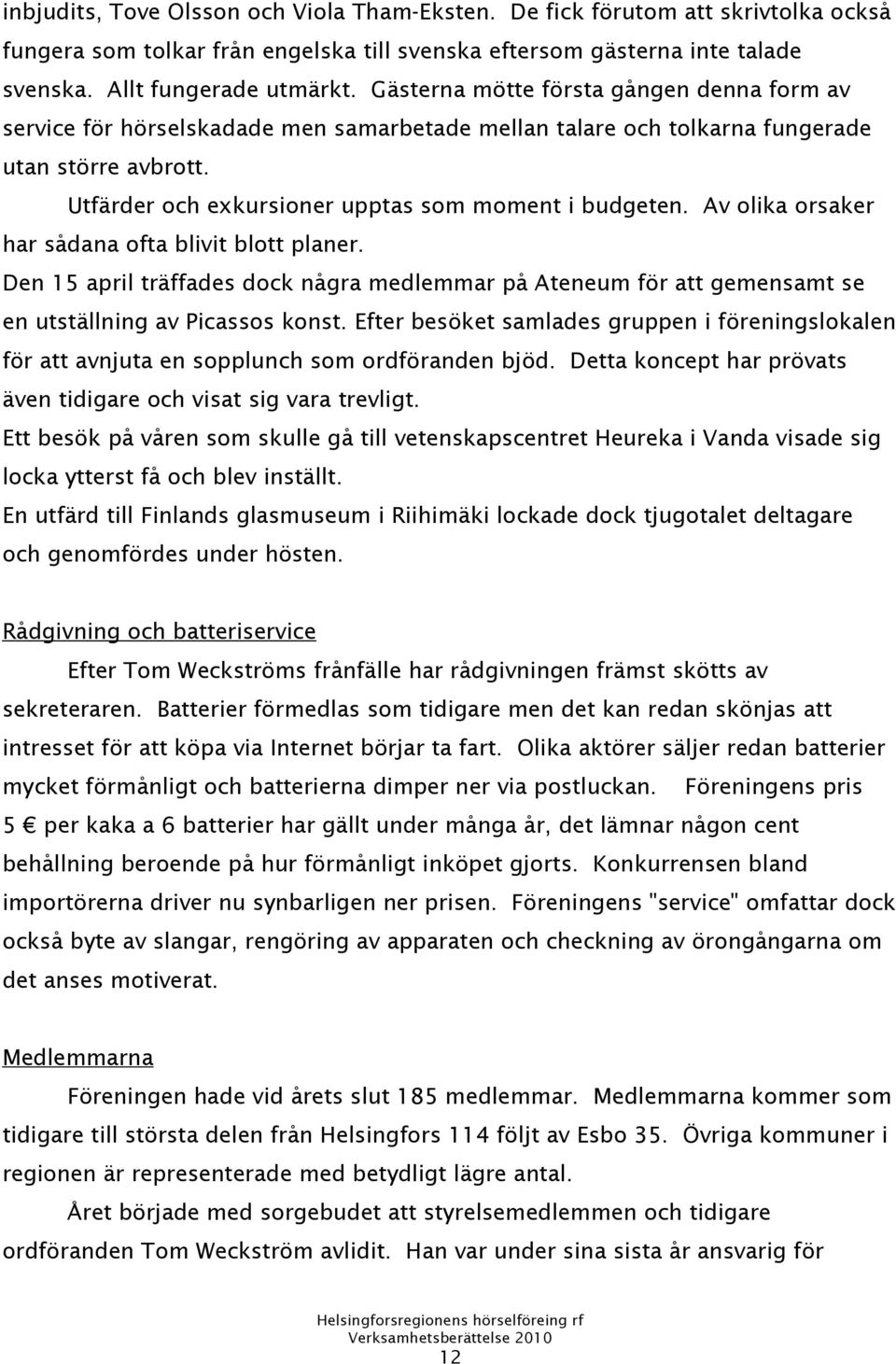 Av olika orsaker har sådana ofta blivit blott planer. Den 15 april träffades dock några medlemmar på Ateneum för att gemensamt se en utställning av Picassos konst.