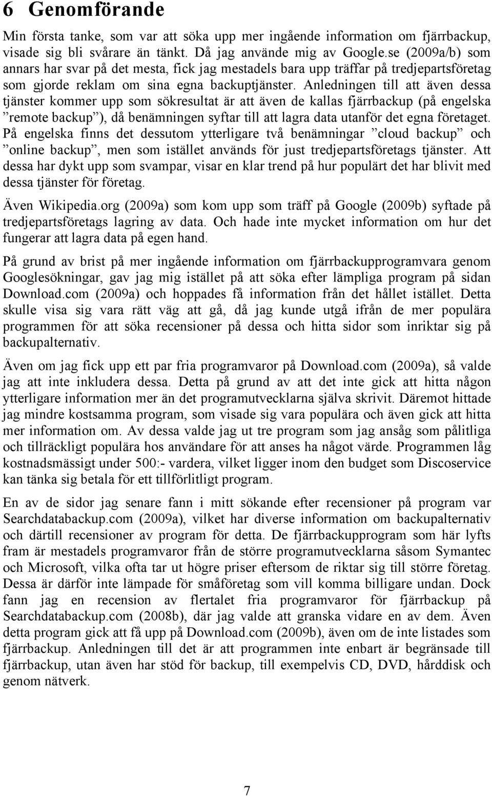 Anledningen till att även dessa tjänster kommer upp som sökresultat är att även de kallas fjärrbackup (på engelska remote backup ), då benämningen syftar till att lagra data utanför det egna