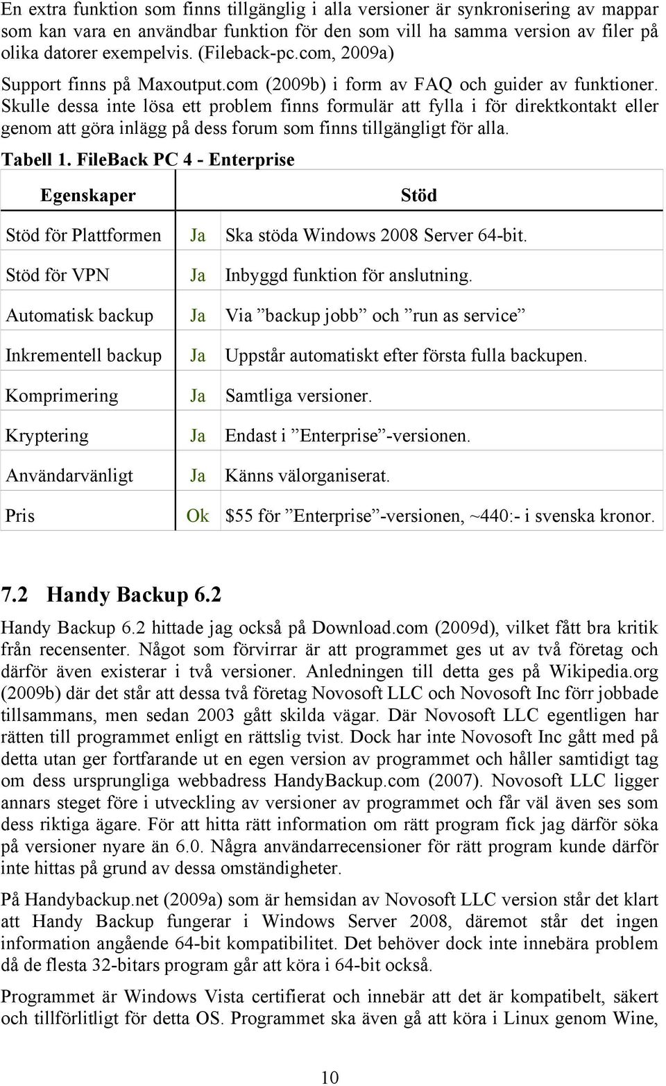 Skulle dessa inte lösa ett problem finns formulär att fylla i för direktkontakt eller genom att göra inlägg på dess forum som finns tillgängligt för alla. Tabell 1.