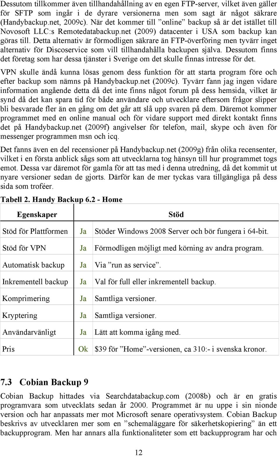 Detta alternativ är förmodligen säkrare än FTP-överföring men tyvärr inget alternativ för Discoservice som vill tillhandahålla backupen själva.