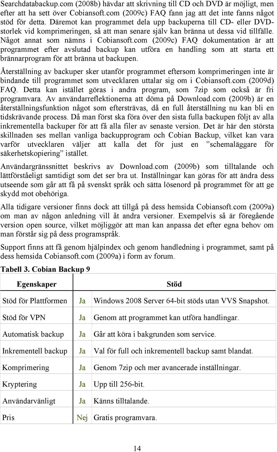 com (2009c) FAQ dokumentation är att programmet efter avslutad backup kan utföra en handling som att starta ett brännarprogram för att bränna ut backupen.