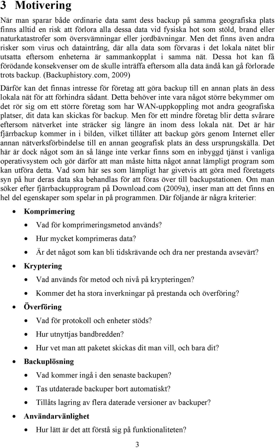 Men det finns även andra risker som virus och dataintrång, där alla data som förvaras i det lokala nätet blir utsatta eftersom enheterna är sammankopplat i samma nät.