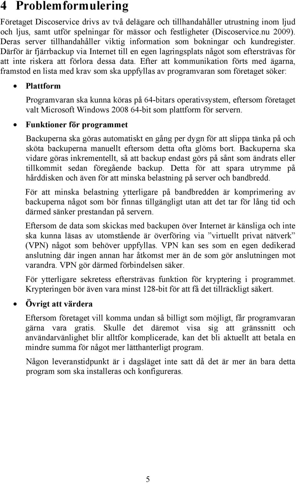 Därför är fjärrbackup via Internet till en egen lagringsplats något som eftersträvas för att inte riskera att förlora dessa data.