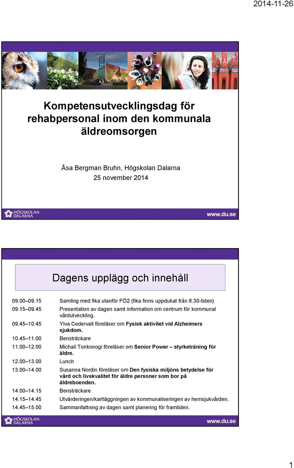 45 Ylva Cedervall föreläser om Fysisk aktivitet vid Alzheimers sjukdom. 10.45 11.00 Bensträckare 11.00 12.00 Michail Tonkonogi föreläser om Senior Power styrketräning för äldre. 12.00 13.00 Lunch 13.