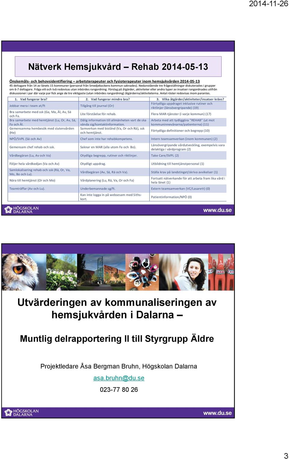 Förslag på åtgärder, aktiviteter eller andra typer av insatser rangordnades utifrån diskussioner i par där varje par fick ange de tre viktigaste (utan inbördes rangordning) åtgärderna/aktiviteterna.