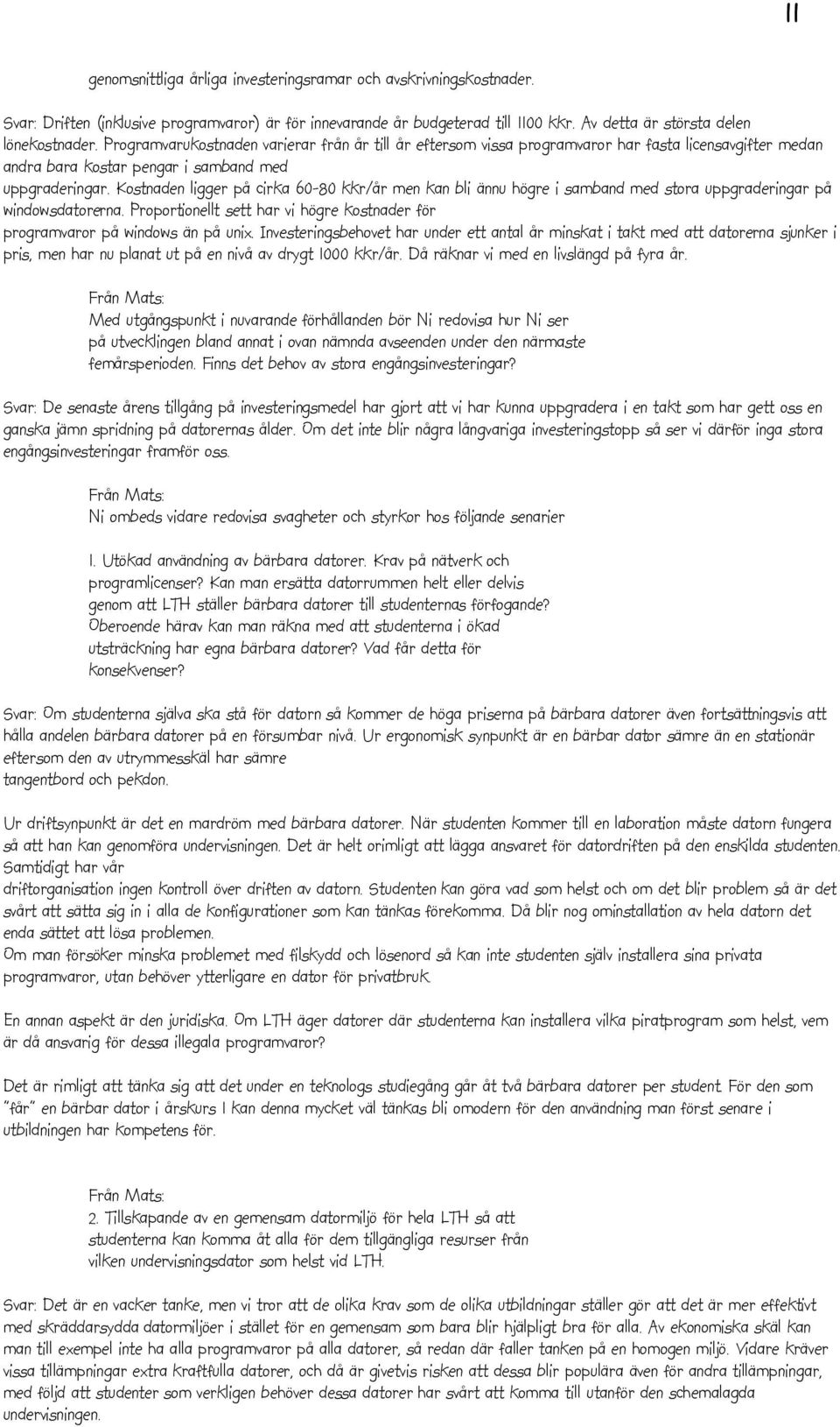 Kostnaden ligger på cirka 60-80 kkr/år men kan bli ännu högre i samband med stora uppgraderingar på windowsdatorerna. Proportionellt sett har vi högre kostnader för programvaror på windows än på unix.