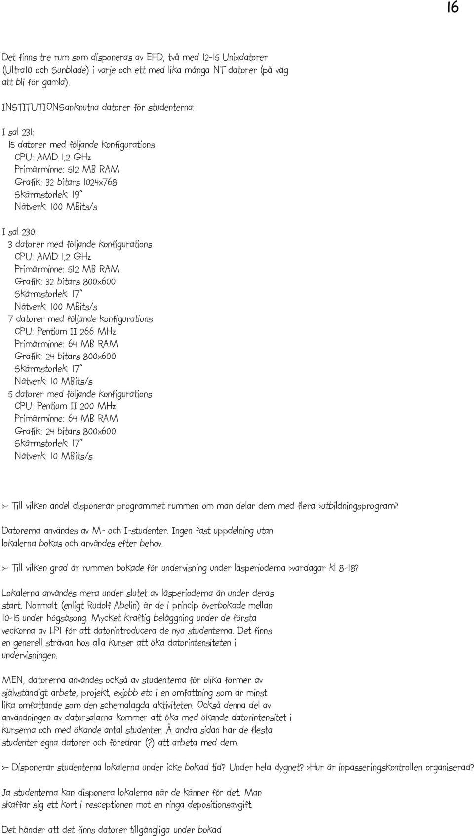 MBits/s I sal 230: 3 datorer med följande konfigurations CPU: AMD 1,2 GHz Primärminne: 512 MB RAM Grafik: 32 bitars 800x600 Skärmstorlek: 17" Nätverk: 100 MBits/s 7 datorer med följande