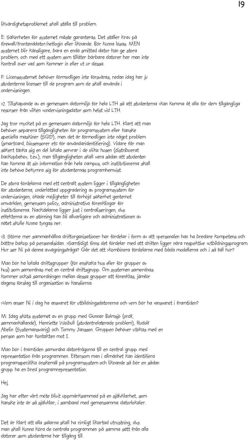 F: Licenssystemet behöver förmodligen inte försvåras, redan idag har ju studenterna licenser till de program som de skall använda i undervisningen. >2.