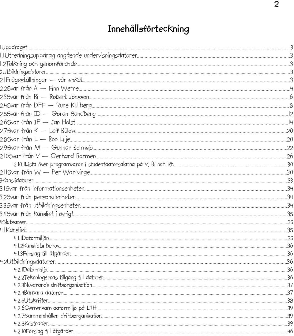 ..20 2.9Svar från M Gunnar Bolmsjö...22 2.10Svar från V Gerhard Barmen...26 2.10.1Lista över programvaror i studentdatorsalarna på V, Bi och Rh...30 2.11Svar från W Per Warfvinge...30 3Kanslidatorer.