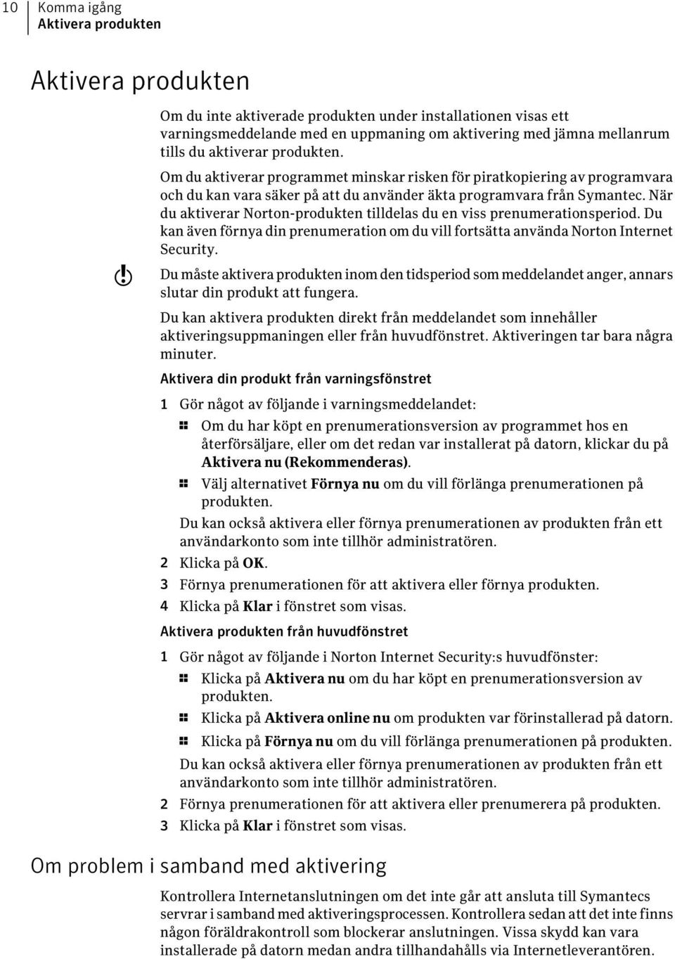 När du aktiverar Norton-produkten tilldelas du en viss prenumerationsperiod. Du kan även förnya din prenumeration om du vill fortsätta använda Norton Internet Security.