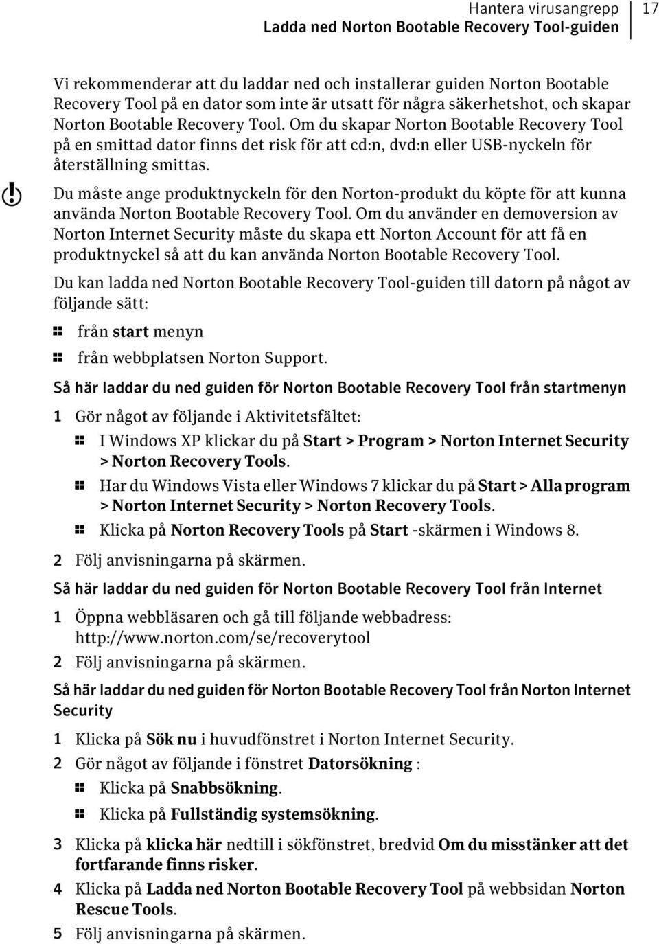 Om du skapar Norton Bootable Recovery Tool på en smittad dator finns det risk för att cd:n, dvd:n eller USB-nyckeln för återställning smittas.