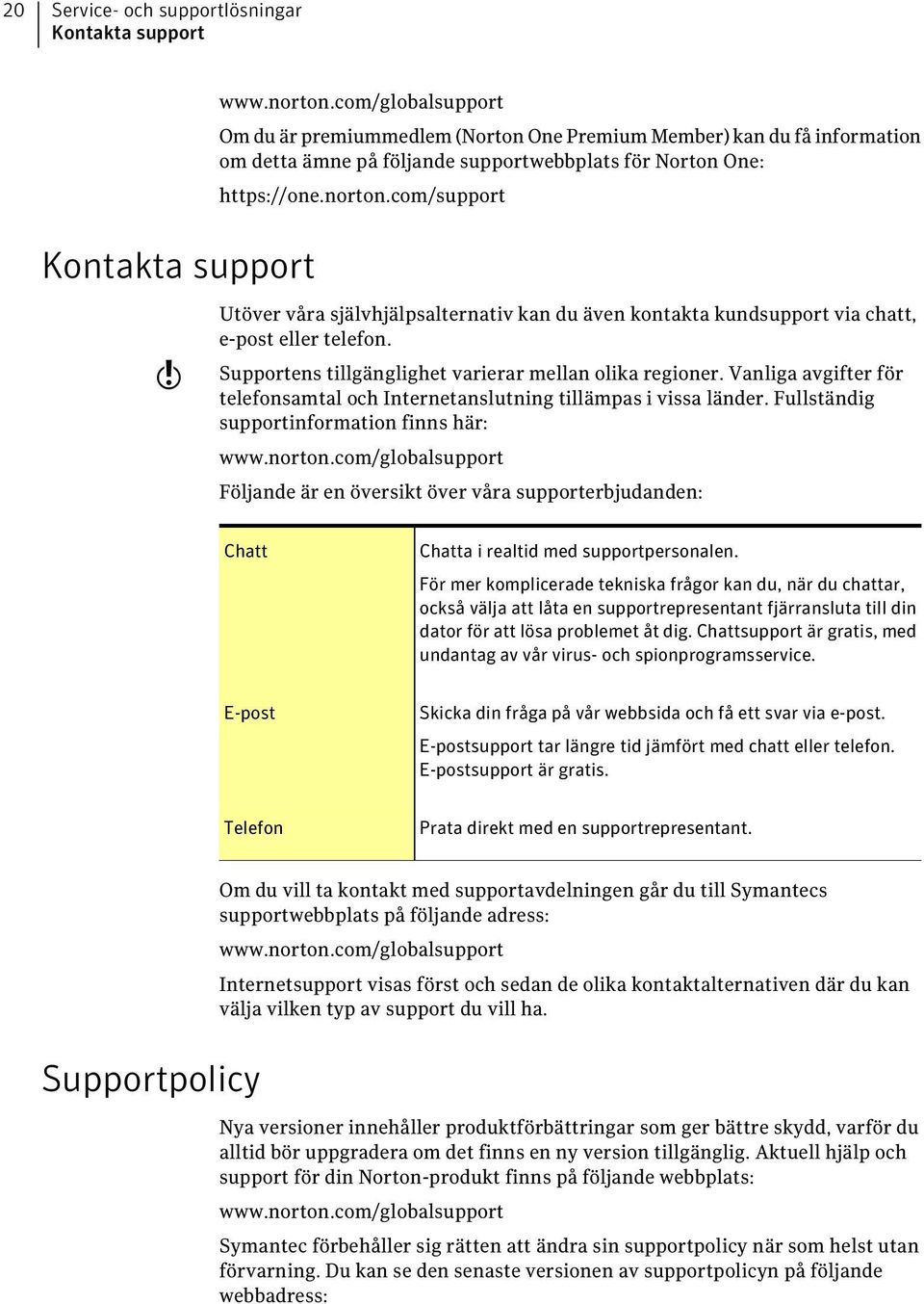 com/support Utöver våra självhjälpsalternativ kan du även kontakta kundsupport via chatt, e-post eller telefon. Supportens tillgänglighet varierar mellan olika regioner.