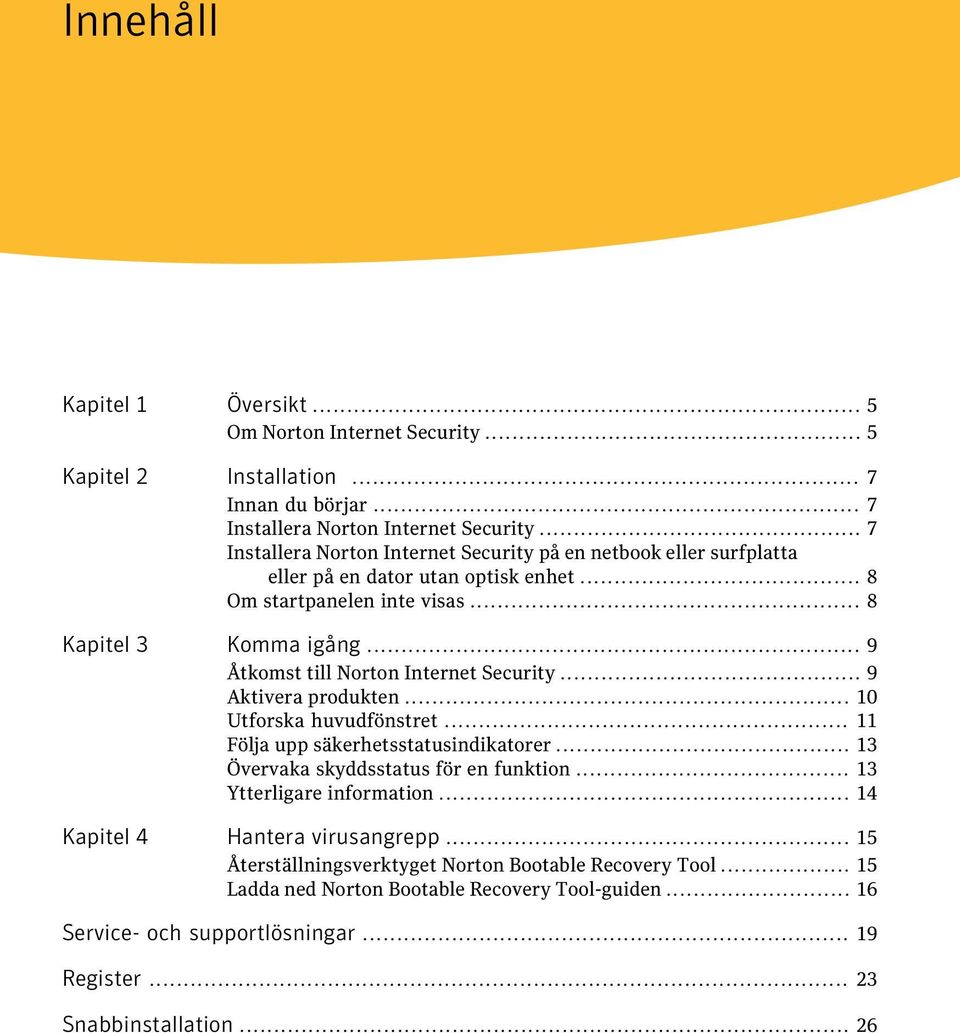 .. 9 Åtkomst till Norton Internet Security... 9 Aktivera produkten... 10 Utforska huvudfönstret... 11 Följa upp säkerhetsstatusindikatorer... 13 Övervaka skyddsstatus för en funktion.