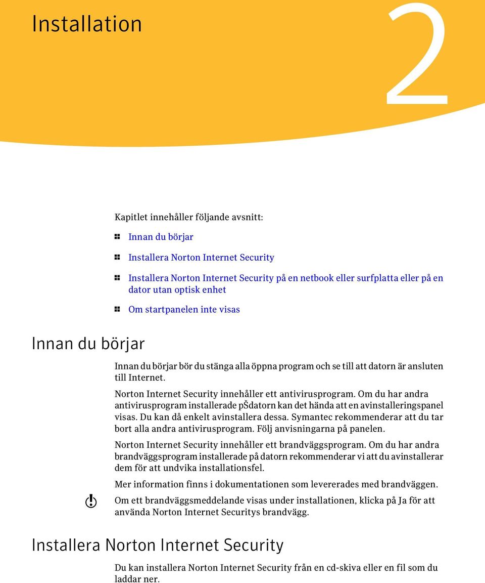 Norton Internet Security innehåller ett antivirusprogram. Om du har andra antivirusprogram installerade pšdatorn kan det hända att en avinstalleringspanel visas. Du kan då enkelt avinstallera dessa.