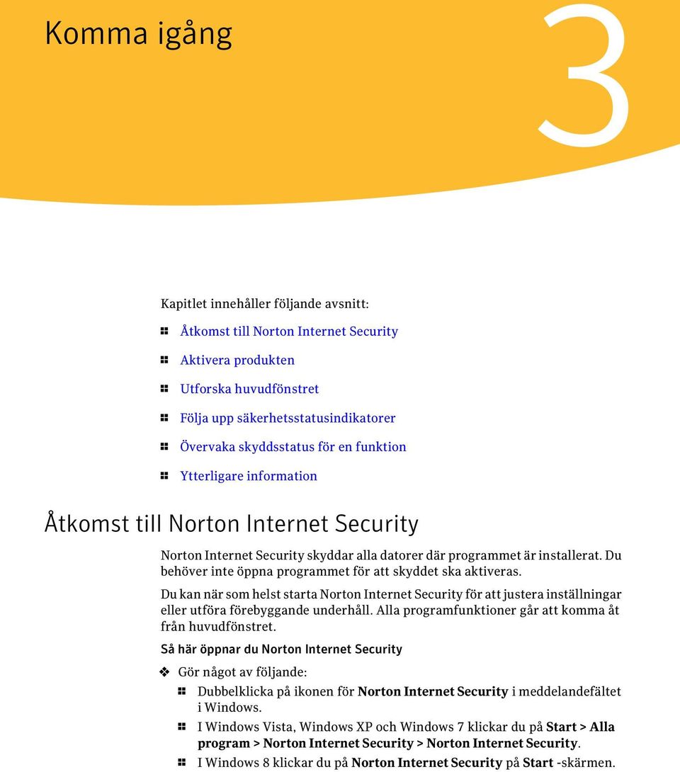 Du behöver inte öppna programmet för att skyddet ska aktiveras. Du kan när som helst starta Norton Internet Security för att justera inställningar eller utföra förebyggande underhåll.