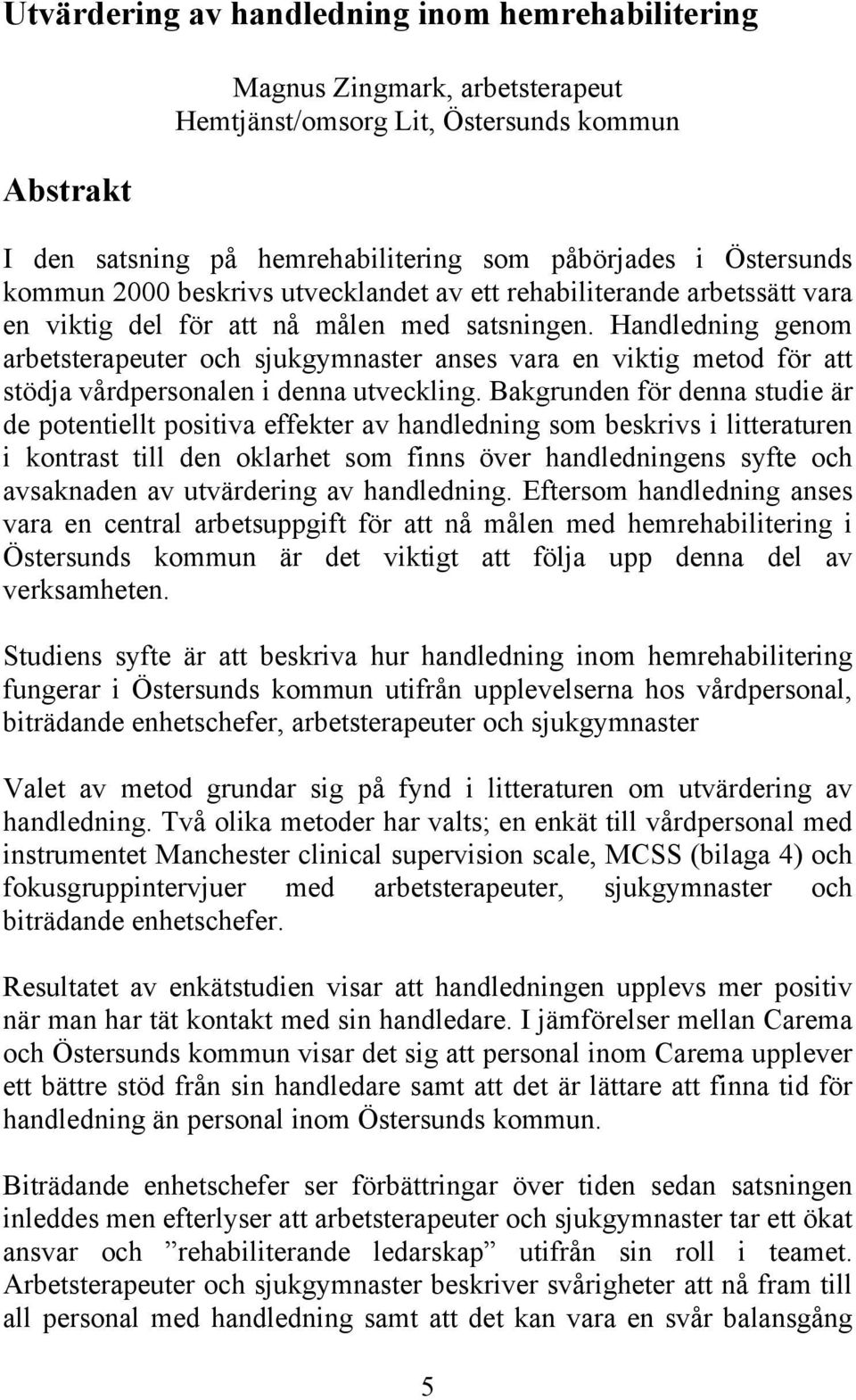 Handledning genom arbetsterapeuter och sjukgymnaster anses vara en viktig metod för att stödja vårdpersonalen i denna utveckling.