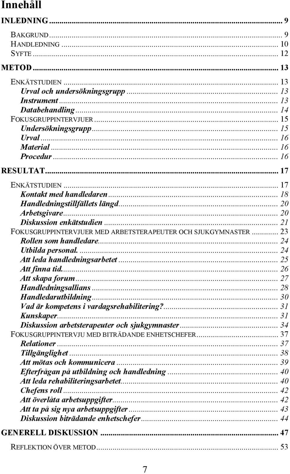 .. 20 Diskussion enkätstudien... 21 FOKUSGRUPPINTERVJUER MED ARBETSTERAPEUTER OCH SJUKGYMNASTER... 23 Rollen som handledare... 24 Utbilda personal.... 24 Att leda handledningsarbetet.